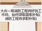 大庆一级消防工程师好找工作吗，如何领取国家补贴(消防工程师求职补贴)