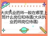 大庆执业药师一般在哪里上班什么岗位和待遇(大庆执业药师岗位待遇)