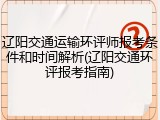 辽阳交通运输环评师报考条件和时间解析(辽阳交通环评报考指南)