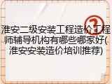 淮安二级安装工程造价工程师辅导机构有哪些哪家好(淮安安装造价培训推荐)