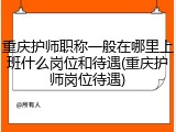 重庆护师职称一般在哪里上班什么岗位和待遇(重庆护师岗位待遇)