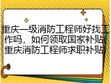 重庆一级消防工程师好找工作吗，如何领取国家补贴(重庆消防工程师求职补贴)