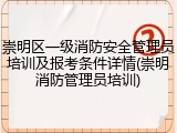 崇明区一级消防安全管理员培训及报考条件详情(崇明消防管理员培训)