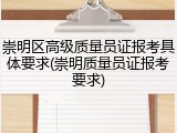 崇明区高级质量员证报考具体要求(崇明质量员证报考要求)