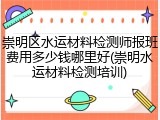 崇明区水运材料检测师报班费用多少钱哪里好(崇明水运材料检测培训)