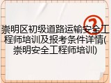崇明区初级道路运输安全工程师培训及报考条件详情(崇明安全工程师培训)
