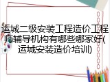 运城二级安装工程造价工程师辅导机构有哪些哪家好(运城安装造价培训)