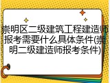 崇明区二级建筑工程建造师报考需要什么具体条件(崇明二级建造师报考条件)