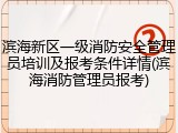 滨海新区一级消防安全管理员培训及报考条件详情(滨海消防管理员报考)