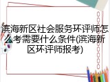 滨海新区社会服务环评师怎么考需要什么条件(滨海新区环评师报考)