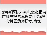 滨海新区执业药师怎么报考在哪里报名流程是什么(滨海新区药师报考指南)