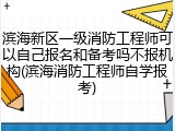 滨海新区一级消防工程师可以自己报名和备考吗不报机构(滨海消防工程师自学报考)