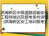 滨海新区中级道路运输安全工程师培训及报考条件详情(滨海新区安工培训报考)