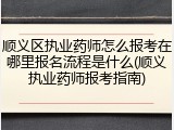 顺义区执业药师怎么报考在哪里报名流程是什么(顺义执业药师报考指南)