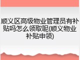 顺义区高级物业管理员有补贴吗怎么领取呢(顺义物业补贴申领)