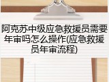 阿克苏中级应急救援员需要年审吗怎么操作(应急救援员年审流程)