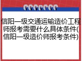 信阳一级交通运输造价工程师报考需要什么具体条件(信阳一级造价师报考条件)