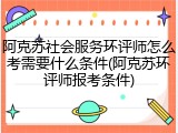 阿克苏社会服务环评师怎么考需要什么条件(阿克苏环评师报考条件)