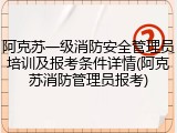 阿克苏一级消防安全管理员培训及报考条件详情(阿克苏消防管理员报考)