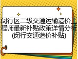 闵行区二级交通运输造价工程师最新补贴政策详情分析(闵行交通造价补贴)
