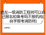 崇左一级消防工程师可以自己报名和备考吗不报机构(自学报考消防师)