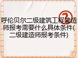 呼伦贝尔二级建筑工程建造师报考需要什么具体条件(二级建造师报考条件)