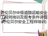 呼伦贝尔中级道路运输安全工程师培训及报考条件详情(呼伦贝尔安全工程师培训)