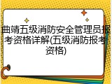 曲靖五级消防安全管理员报考资格详解(五级消防报考资格)