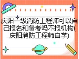 庆阳一级消防工程师可以自己报名和备考吗不报机构(庆阳消防工程师自学)