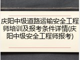 庆阳中级道路运输安全工程师培训及报考条件详情(庆阳中级安全工程师报考)