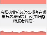 庆阳执业药师怎么报考在哪里报名流程是什么(庆阳药师报考流程)