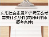 庆阳社会服务环评师怎么考需要什么条件(庆阳环评师报考条件)