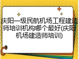 庆阳一级民航机场工程建造师培训机构哪个最好(庆阳机场建造师培训)