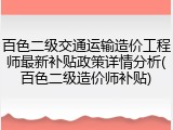 百色二级交通运输造价工程师最新补贴政策详情分析(百色二级造价师补贴)