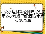 西安水运材料检测师报班费用多少钱哪里好(西安水运检测培训)