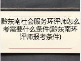 黔东南社会服务环评师怎么考需要什么条件(黔东南环评师报考条件)