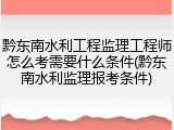 黔东南水利工程监理工程师怎么考需要什么条件(黔东南水利监理报考条件)