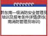 黔东南一级消防安全管理员培训及报考条件详情(黔东南消防管理员培训)