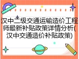 汉中二级交通运输造价工程师最新补贴政策详情分析(汉中交通造价补贴政策)
