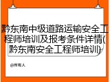 黔东南中级道路运输安全工程师培训及报考条件详情(黔东南安全工程师培训)