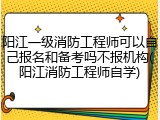阳江一级消防工程师可以自己报名和备考吗不报机构(阳江消防工程师自学)