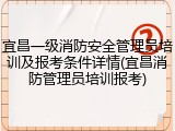 宜昌一级消防安全管理员培训及报考条件详情(宜昌消防管理员培训报考)