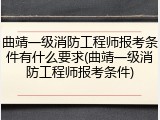 曲靖一级消防工程师报考条件有什么要求(曲靖一级消防工程师报考条件)
