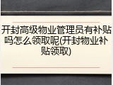 开封高级物业管理员有补贴吗怎么领取呢(开封物业补贴领取)