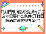 开封四级消防设施操作员怎么考需要什么条件(开封四级消防设施报考条件)