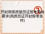 开封高级质量员证报考具体要求(高质员证开封报考条件)