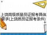 上饶高级质量员证报考具体要求(上饶质员证报考条件)