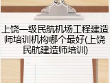 上饶一级民航机场工程建造师培训机构哪个最好(上饶民航建造师培训)