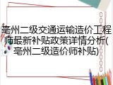 亳州二级交通运输造价工程师最新补贴政策详情分析(亳州二级造价师补贴)