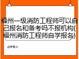 福州一级消防工程师可以自己报名和备考吗不报机构(福州消防工程师自学报名)
